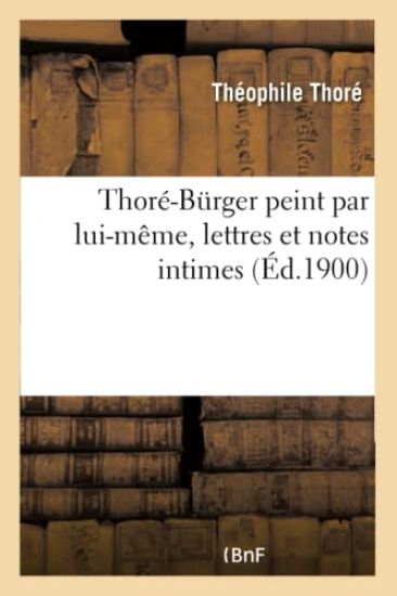 Thoré-Burger Peint Par Lui-Même, Lettres Et Notes Intimes
