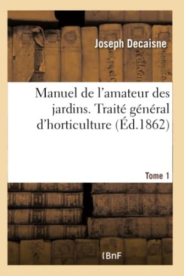 Manuel de l'Amateur Des Jardins. Traité Général d'Horticulture Tome 1