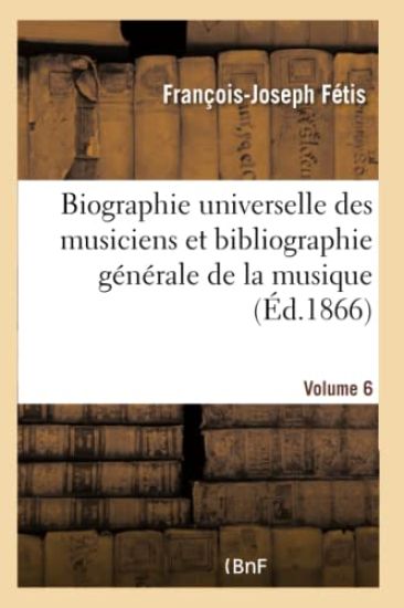 Biographie Universelle Des Musiciens Et Bibliographie Générale de la Musique Volume 6