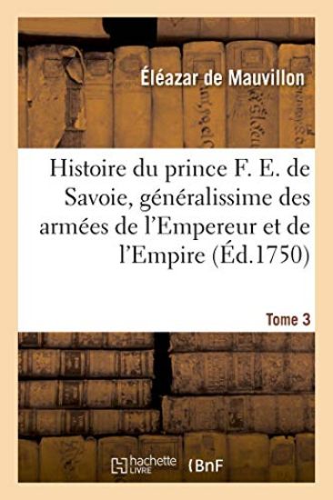 Histoire Du Prince François Eugène de Savoie, Généralissime Des Armées de l'Empereur Et de l'Empire