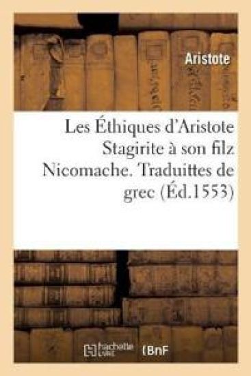 Les Éthiques d'Aristote Stagirite À Son Filz Nicomache. Traduittes de Grec