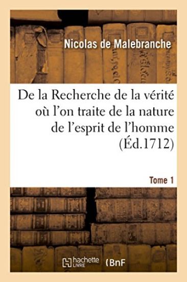 de la Recherche de la Vérité Où l'On Traite de la Nature de l'Esprit de l'Homme. Tome 1