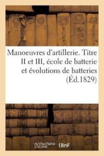 Manoeuvres d'Artillerie. Titre II Et III, École de Batterie Et Évolutions de Batteries
