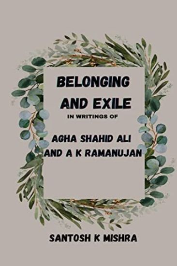 Belonging and Exile in writings of Agha Shahid Ali and A.K.Ramanujan – Santosh Kumar Mishra, kirjan kansikuva