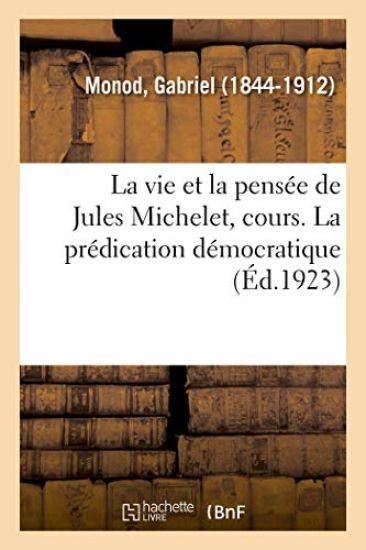 La Vie Et La Pensée de Jules Michelet, Cours Professé Au Collège de France, 1798-1858