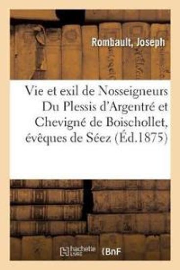 Vie Et Exil de Nosseigneurs Du Plessis d'Argentré Et de Chevigné de Boischollet, Évêques de Séez