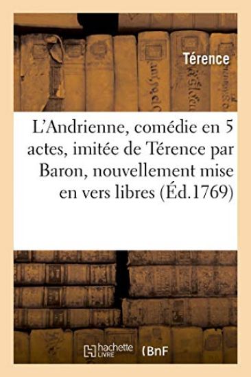 L'Andrienne, Comédie En 5 Actes, Imitée de Térence Par Baron, Nouvellement Mise En Vers Libres
