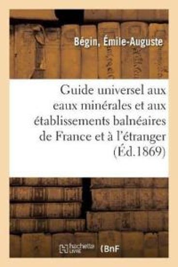 Guide Universel Aux Eaux Minérales Et Aux Établissements Balnéaires de la France Et de l'Étranger