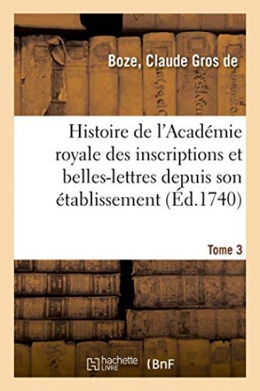 Histoire de l'Académie Royale Des Inscriptions Et Belles-Lettres Depuis Son Établissement. Tome 3
