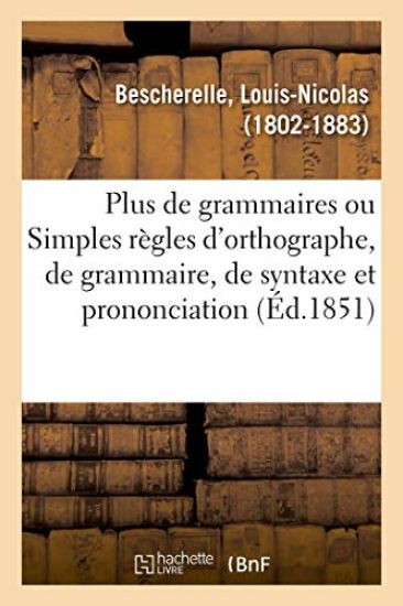 Plus de Grammaires Ou Simples Règles d'Orthographe, de Grammaire, de Syntaxe Et de Prononciation