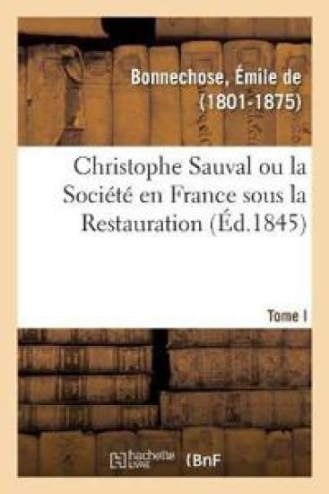Christophe Sauval Ou La Société En France Sous La Restauration. Tome I