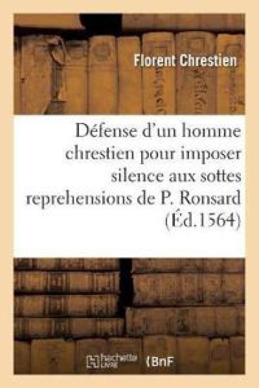 Apologie Ou Défense d'Un Homme Chrestien Pour Imposer Silence Aux Sottes Reprehensions de P. Ronsard