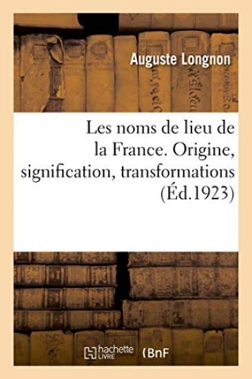 Les Noms de Lieu de la France. Origine, Signification, Transformations