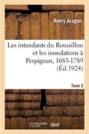 Les Intendants Du Roussillon Et Les Inondations À Perpignan, 1683-1789. Tome 2