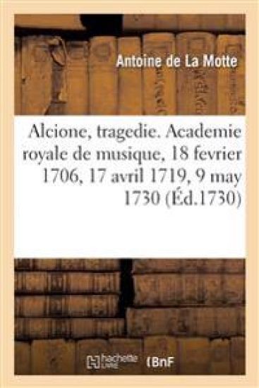 Alcione, Tragedie. Academie Royale de Musique, 18 Fevrier 1706, 17 Avril 1719, 9 May 1730