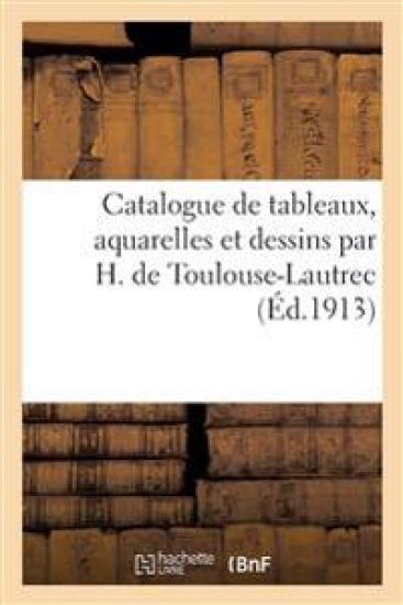 Catalogue de Tableaux, Aquarelles Et Dessins Par H. de Toulouse-Lautrec