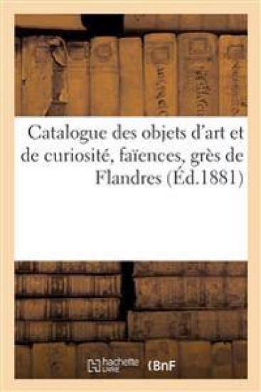 Catalogue Des Objets d'Art Et de Curiosité, Faïences, Grès de Flandres