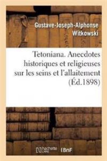 Tetoniana. Anecdotes Historiques Et Religieuses Sur Les Seins Et l'Allaitement