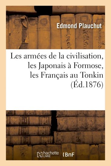 Les Armées de la Civilisation: Les Japonais À Formose, Les Français Au Tonkin, Les Anglais