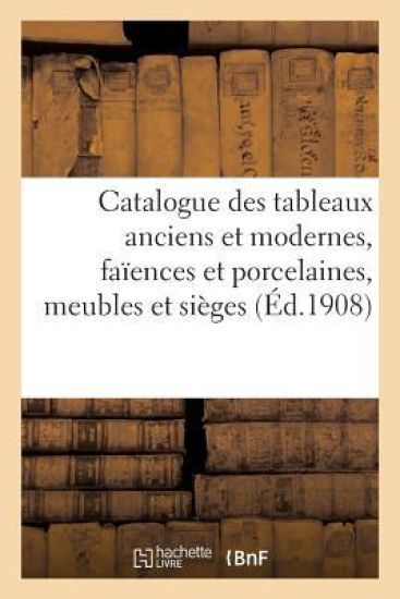 Catalogue Des Tableaux Anciens Et Modernes..., Faïences Et Porcelaines, Meubles Et Sièges