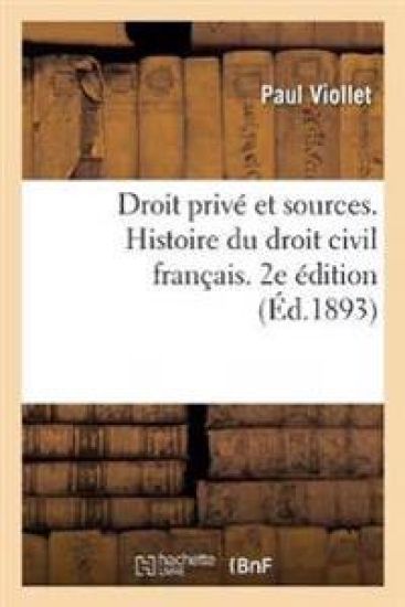 Droit Privé Et Sources. Histoire Du Droit Civil Français Accompagnée de Notions de Droit Canonique