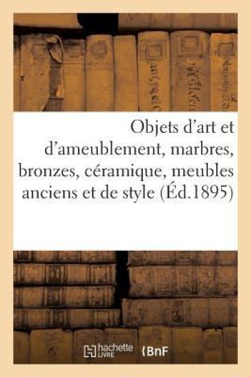 Objets d'Art Et d'Ameublement, Marbres, Bronzes, Céramique, Meubles Anciens Et de Style