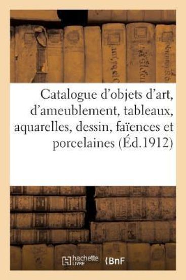 Catalogue d'Objets d'Art Et d'Ameublement, Tableaux, Aquarelles, Dessin, Faïences Et Porcelaines