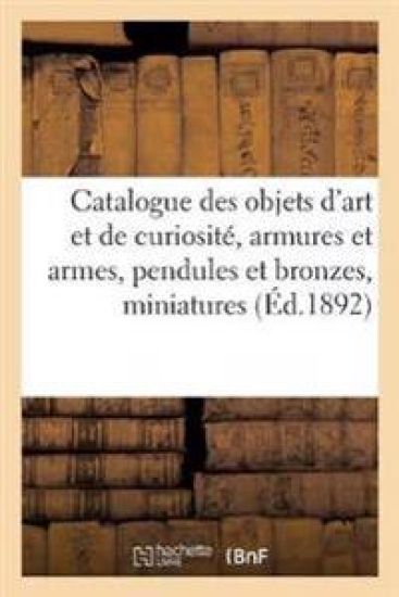 Catalogue d'Objets d'Art Et de Curiosité, Armures Et Armes, Pendules Et Bronzes, Miniatures
