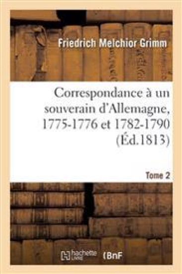 Correspondance Littéraire, Philosophique Et Critique Adressée À Un Souverain d'Allemagne