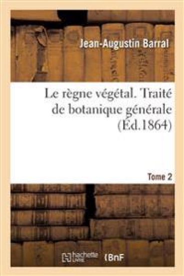 Le règne végétal. Traité de botanique générale. Tome 2