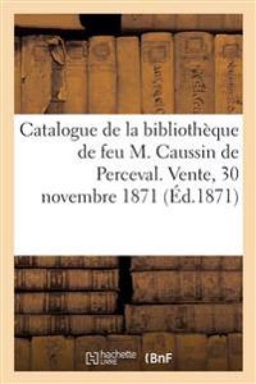 Catalogue de la Bibliothèque de Feu M. Caussin de Perceval. Vente, 30 Novembre 1871