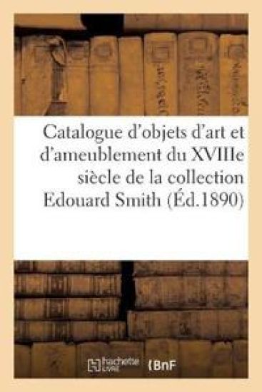 Catalogue Des Objets d'Art Et de Riche Ameublement Du Xviiie Siècle, Porcelaines, Faïences