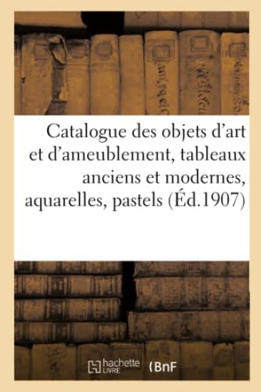 Catalogue Des Objets d'Art Et d'Ameublement, Tableaux Anciens Et Modernes, Aquarelles, Pastels