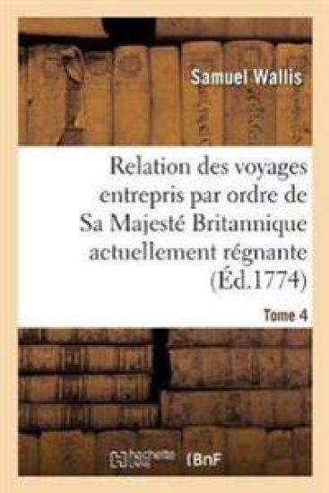 Relation Des Voyages Entrepris Par Ordre de Sa Majesté Britannique Actuellement Régnante. Tome 4
