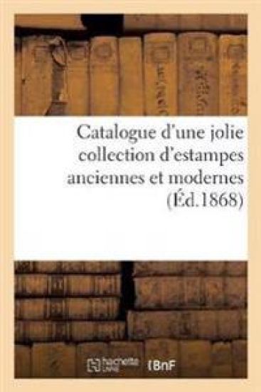 Catalogue d'Une Jolie Collection d'Estampes Anciennes Et Modernes