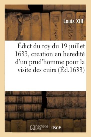 Édict Du Roy, Portant Creation En Heredité d'Un Prud'homme Esleu Pour La Visite Des Cuirs