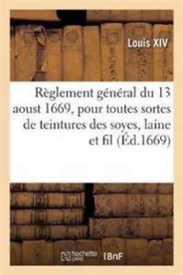 Règlement Général Du 13 Aoust 1669, Pour Toutes Sortes de Teintures Des Soyes, Laine Et Fil