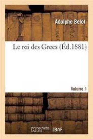 Le Roi Des Grecs. Volume 1