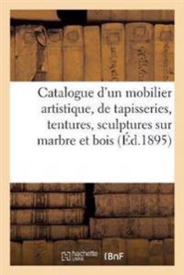 Catalogue d'Un Beau Mobilier Artistique, Suite de Tapisseries, Tentures, Sculptures Sur Marbre