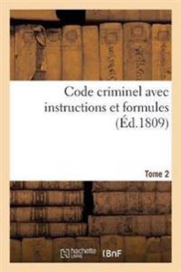 Code Criminel Avec Instructions Et Formules. Tome 2