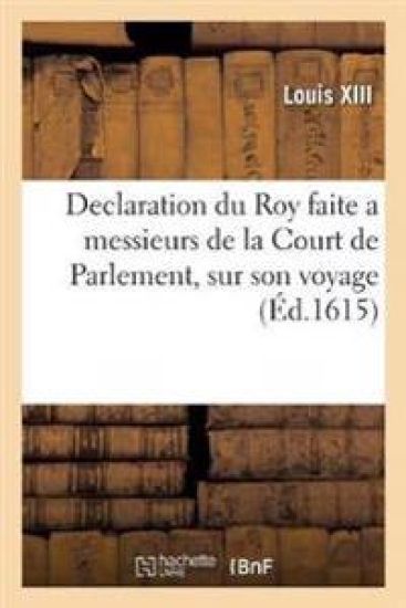 Declaration Du Roy Faite a Messieurs de la Court de Parlement, Sur Son Voyage