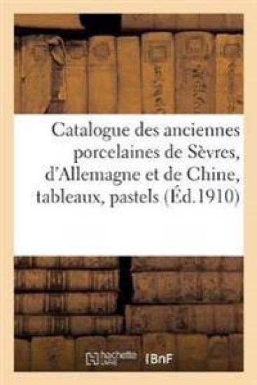 Catalogue Des Anciennes Porcelaines de Sèvres, d'Allemagne Et de Chine, Tableaux, Pastels