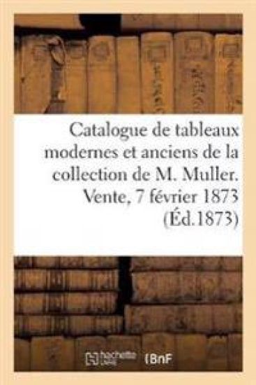 Catalogue Des Tableaux Modernes, Quelques Tableaux Anciens de la Collection de M. Muller