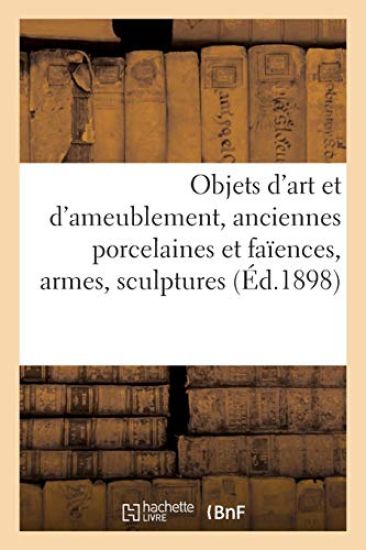 Objets d'Art Et d'Ameublement, Anciennes Porcelaines Et Faïences, Armes, Sculptures