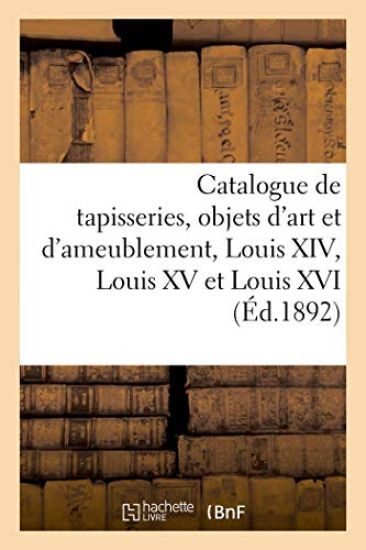 Catalogue de Belles Tapisseries, Objets d'Art Et d'Ameublement, Xvie Siècle, Louis XIV, Louis XV