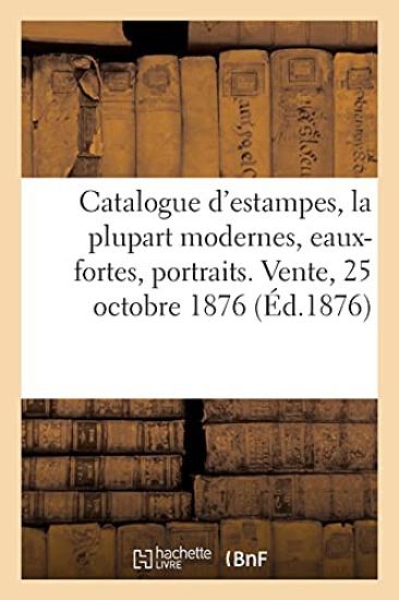 Catalogue d'Estampes, La Plupart Modernes, Eaux-Fortes, Portraits. Vente, 25 Octobre 1876