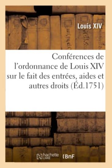 Conférences de l'Ordonnance de Louis XIV Sur Le Fait Des Entrées, Aides Et Autres Droits