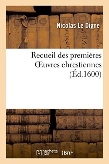 Recueil Des Premières Oeuvres Chrestiennes