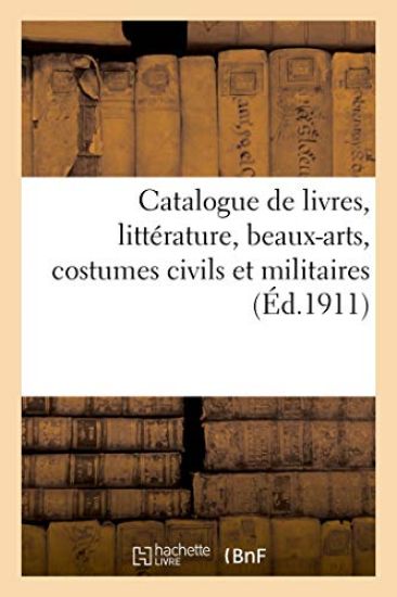 Catalogue de Livres Anciens Et Modernes, Littérature, Beaux-Arts, Costumes Civils Et Militaires