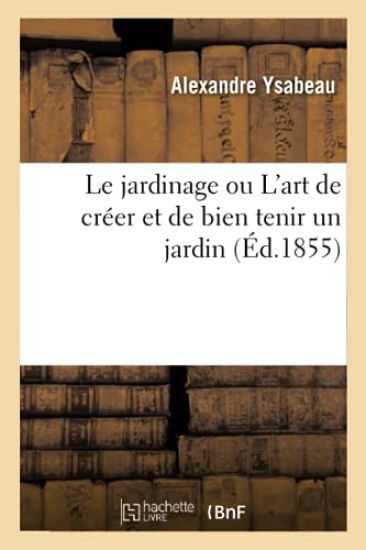 Le Jardinage Ou l'Art de Créer Et de Bien Tenir Un Jardin